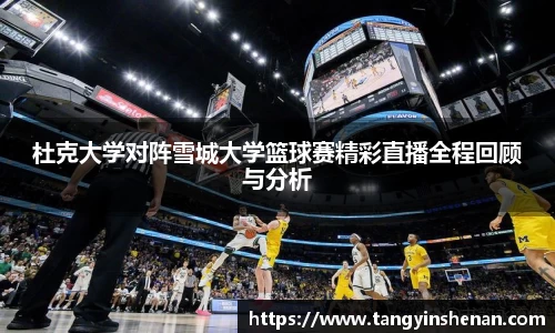 杜克大学对阵雪城大学篮球赛精彩直播全程回顾与分析