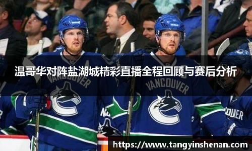 温哥华对阵盐湖城精彩直播全程回顾与赛后分析